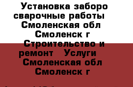 Установка заборо,сварочные работы. - Смоленская обл., Смоленск г. Строительство и ремонт » Услуги   . Смоленская обл.,Смоленск г.